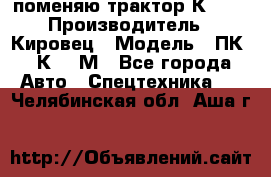 поменяю трактор К-702 › Производитель ­ Кировец › Модель ­ ПК-6/К-702М - Все города Авто » Спецтехника   . Челябинская обл.,Аша г.